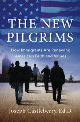 The New Pilgrims: How Immigrants Are Renewing America's Faith and Values