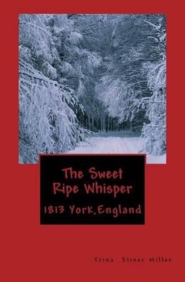 The Sweet Ripe Whisper: 1813 York England by Trina Stiner Miller (English) Paper
