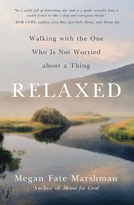 Relaxed: Walking with the One Who Is Not Worried about a Thing by Megan Fate Mar