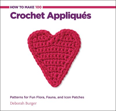 How to Make 100 Crochet Appliques: Patterns for Fun Flora, Fauna, and Icon P...