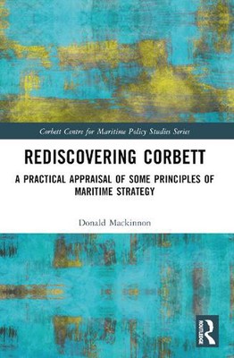 Rediscovering Corbett: A Practical Appraisal of Some Principles of Maritime Stra
