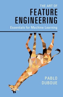 The Art of Feature Engineering: Essentials for Machine Learning by Pablo Duboue 