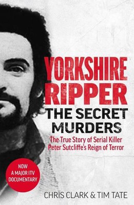 Yorkshire Ripper - The Secret Murders: The True Story of Serial Killer Peter Sut