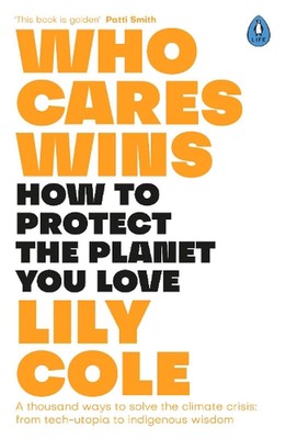 Who Cares Wins: How to Protect the Planet You Love: A thousand ways to solve the