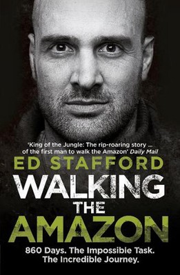 Walking the Amazon: 860 Days. The Impossible Task. The Incredible Journey by Ed 