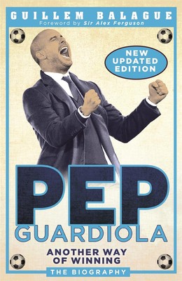 Pep Guardiola: Another Way of Winning: The Biography by Guillem Balague (English