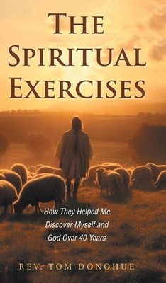 The Spiritual Exercises: How They Helped Me Discover Myself and God Over 40 Year