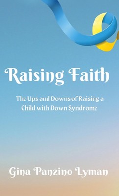 Raising Faith: The Ups and Downs of Raising a Child with Down Syndrome by Gina P