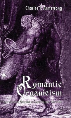Romantic Organicism: From Idealist Origins to Ambivalent Afterlife by C. Armstro