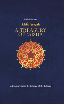 A Treasury of Aisha: A Guidance from the Beloved of the Beloved by Sofia Rehman 