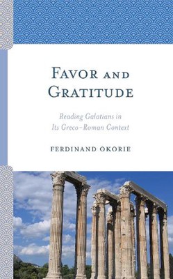 Favor and Gratitude: Reading Galatians in Its Greco-Roman Context by Ferdinand O
