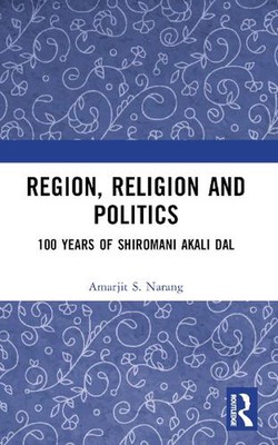 Region, Religion and Politics: 100 Years of Shiromani Akali Dal by Amarjit S. Na