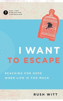 I Want to Escape: Reaching for Hope When Life Is Too Much by Rush Witt (English)