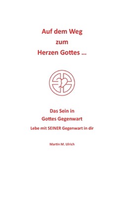 Auf dem Weg zum Herzen Gottes ...: Das Sein in Gottes Gegenwart by Martin M. Ulr
