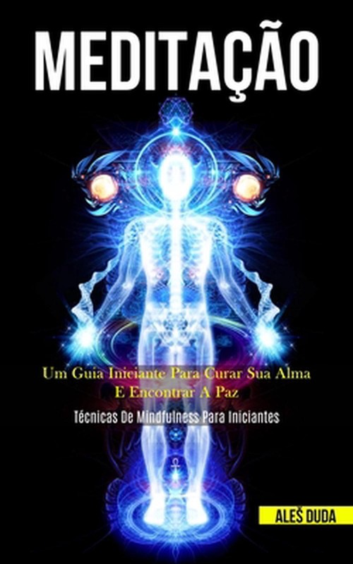 Meditao: Um Guia Iniciante Para Curar Sua Alma E Encontrar A Paz (T?Cnicas De Mi