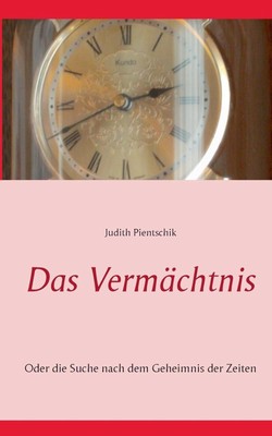 Das Vermchtnis: Oder die Suche nach dem Geheimnis der Zeiten by Judith Pientschi