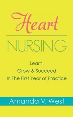Heart Nursing: Learn, Grow & Succeed In The First Year of Practice by Amanda V. 