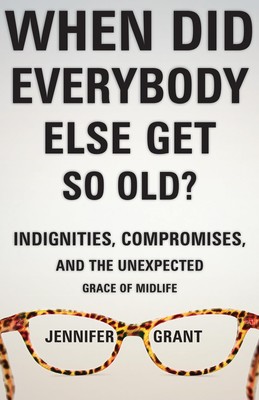 When Did Everybody Else Get So Old?: Indignities, Compromises, and the Unexp...