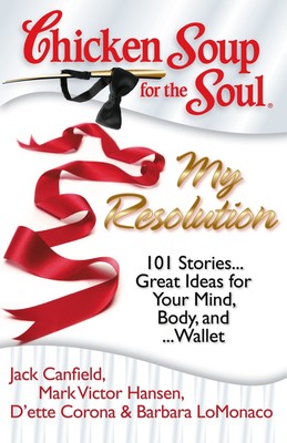 Chicken Soup for the Soul: My Resolution: 101 Stories...Great Ideas for Your...