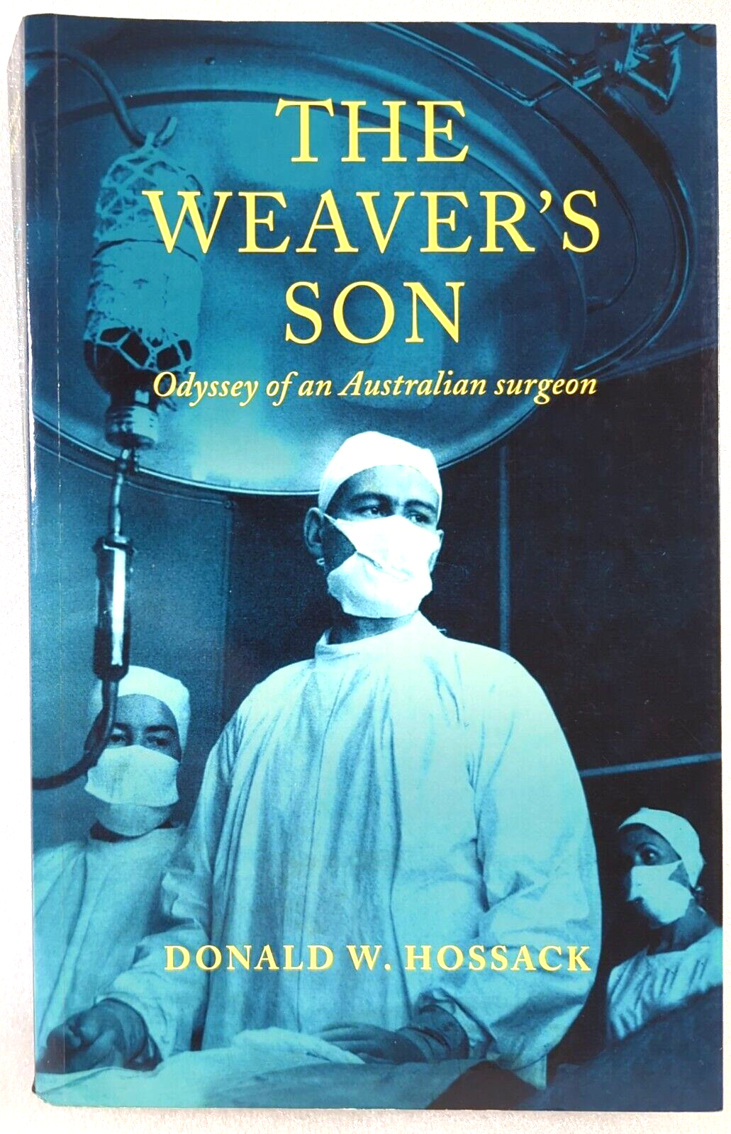 The Weaver's Son Odessey Of An Australian Surgeon by Donald W Hossack