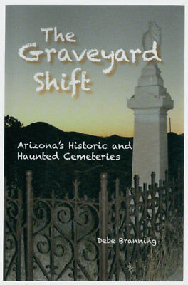 The Graveyard Shift: Arizona's Historic and Haunted Cemeteries  by Debe Branning