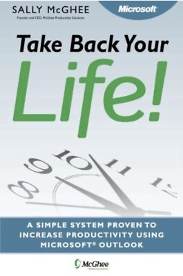 Take Back Your Life! Using Microsoft Office Outlook to Get Organized and Sta...