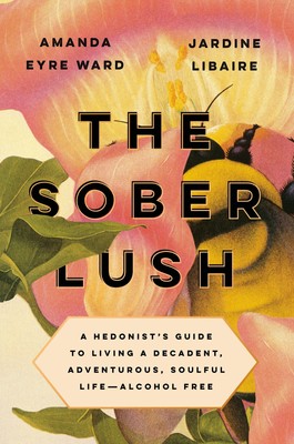 The Sober Lush | A Hedonist's Guide to Living a Decadent, Adventurous, Soulful L