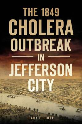 NEW The History Press The 1849 Cholera Outbreak in Jefferson City, MO 9781467148