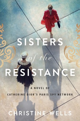 Sisters of the Resistance: A Novel of Catherine Dior's Paris Spy Network - W...