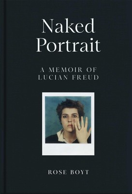 Naked Portrait: A Memoir of Lucian Freud | Rose Boyt | Buch | Englisch | 2024