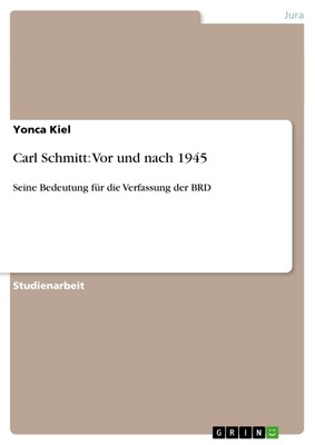 Carl Schmitt: Vor und nach 1945 Seine Bedeutung für die Verfassung der BRD Kiel