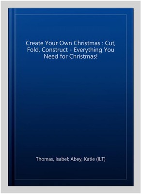 Create Your Own Christmas : Cut, Fold, Construct - Everything You Need for Ch...