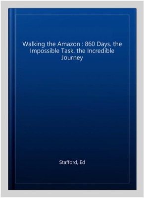 Walking the Amazon : 860 Days. the Impossible Task. the Incredible Journey, P...