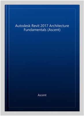 Autodesk Revit 2017 Architecture Fundamentals Ascent, Paperback by Ascent (CO...
