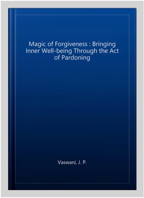Magic of Forgiveness : Bringing Inner Well-being Through the Act of Pardoning...