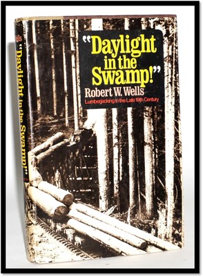 Robert Wells / Daylight in the Swamp 1st Ed 1978 Lumberjack Culture Great Lakes