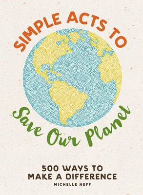 Simple Acts to Save Our Planet: 500 Ways to Make a Difference (Simple Acts G...