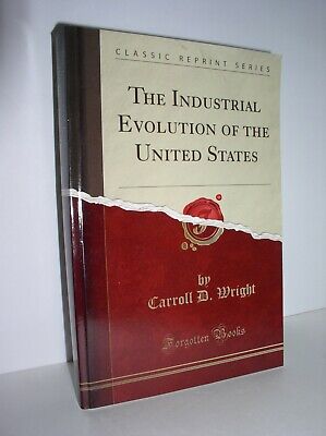 The Industrial Evolution of the United States (ClassicReprint) by Carroll Wright