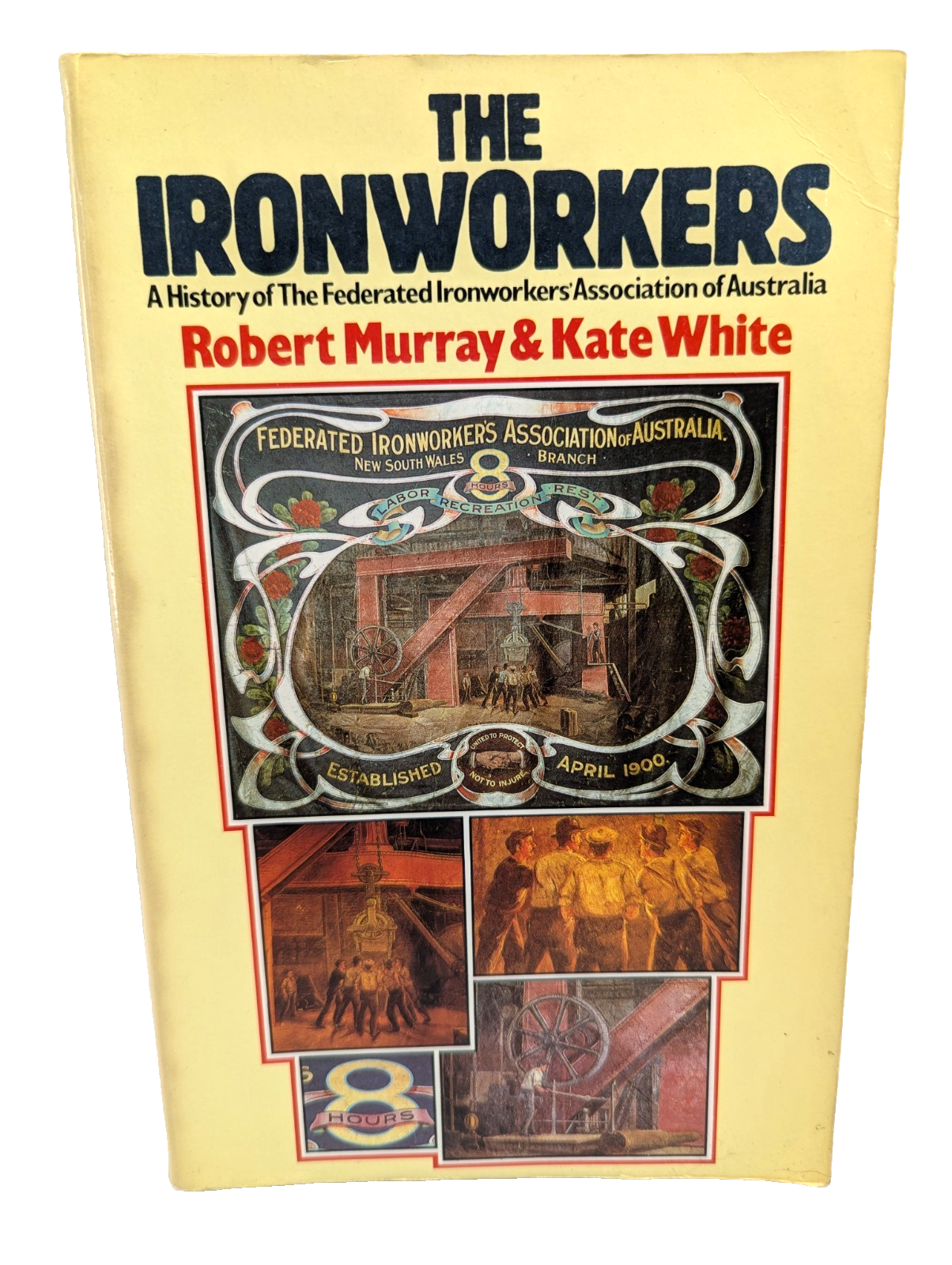 The Ironworkers A History Of The Federated Ironwor by Robert Murray, Kate White