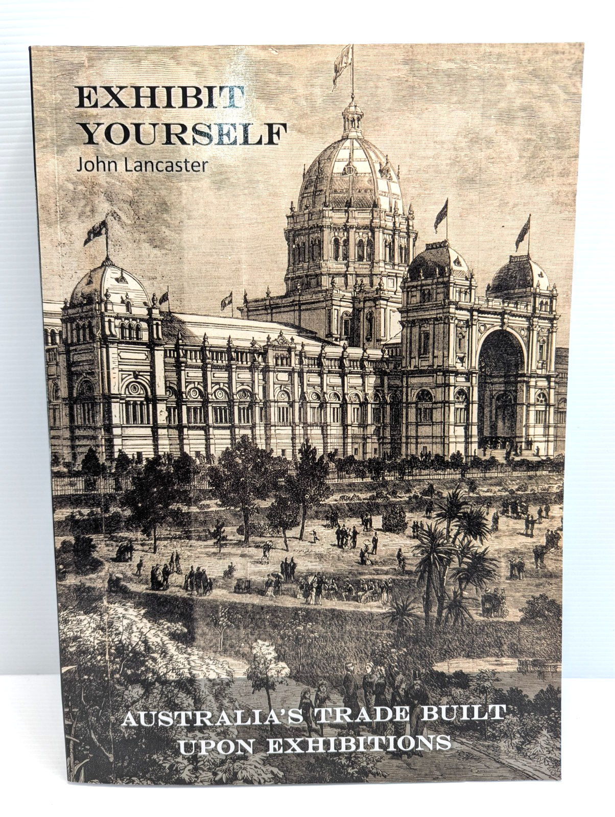 Exhibit Yourself Australia's Trade Built Upon Exhibitions History by John Lancaster