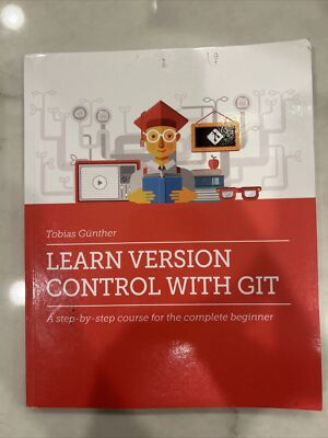 Learn Version Control with Git : A Step-By-step Course for the Complete Beginner