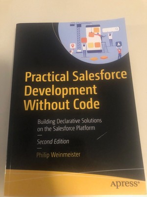 PRACTICAL SALESFORCE DEVELOPMENT WITHOUT CODE: BUILDING By P. Weinmeister 2nd Ed