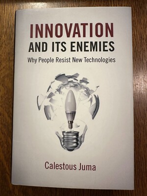 Innovation and Its Enemies: Why People Resist New Technologies by Calestous Juma