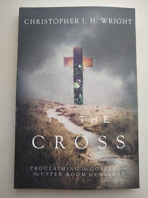 To the Cross : Proclaiming the Gospel from the Upper Room to Calvary Wright