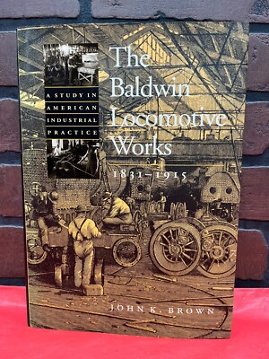 John Hopkins University Press The Baldwin Locomotive Works by John K. Brown