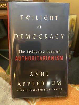 Twilight of Democracy: The Seductive Lure of Authoritarianism Anne Applebaum 1st