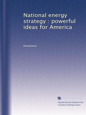NATIONAL ENERGY STRATEGY: Powerful Ideas for America, U of Michigan 2014 reprint