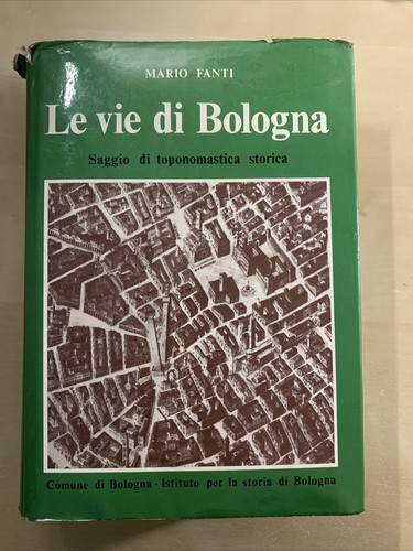 LE VIE DI BOLOGNA - MARIO FANTI. Saggio di toponomastica storica #