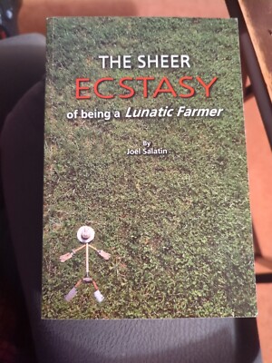 Sheer Ecstasy of Being a Lunatic Farmer by Joel Salatin 