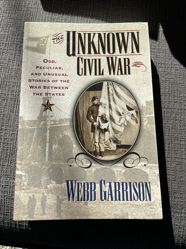 The Unknown Civil War : Odd, Peculiar and Unusual Stories from the War...